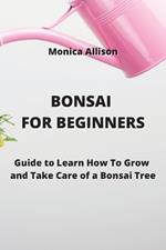 Bonsai for Beginners: Guide to Learn How To Grow and Take Care of a Bonsai Tree