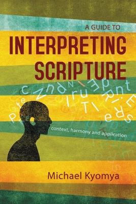 A Guide to Interpreting Scripture: Context, Harmony, and Application - Michael Kyomya - cover