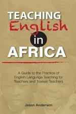 Teaching English in Africa. A Guide to the Practice of English Language Teaching for Teachers and Trainee Teachers