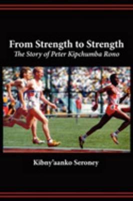 From Strength to Strength. the Story of Peter Kipchumba Rono - Kibny'aanko Seroney - cover