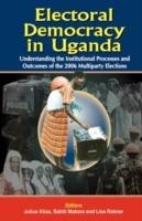 Electoral Democracy in Uganda: Understanding Institutional Processes and Outcomes of the 2006 Multiparty Elections - cover