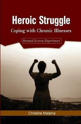 Heroic Struggle: Coping with Chronic Illnesses: Personal Eczema Experiences - Christine Matama - cover