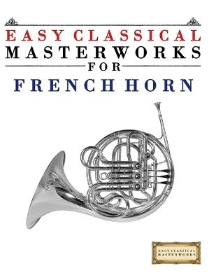 Easy Classical Masterworks for French Horn: Music of Bach, Beethoven, Brahms, Handel, Haydn, Mozart, Schubert, Tchaikovsky, Vivaldi and Wagner - E C Masterworks - cover