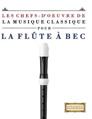 Les Chefs-d'oeuvre de la Musique Classique pour la Flûte à bec: Pièces faciles de Bach, Beethoven, Brahms, Haendel, Haydn, Mozart, Schubert, Tchaïkovski, Vivaldi et Wagner - E C Masterworks - cover