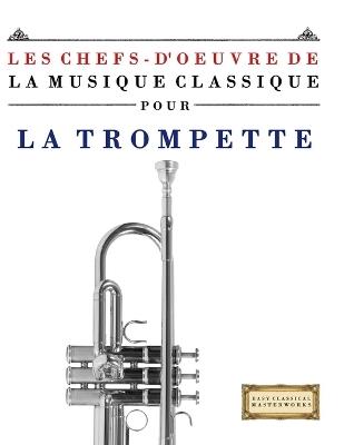 Les Chefs-d'oeuvre de la Musique Classique pour la Trompette: Pièces faciles de Bach, Beethoven, Brahms, Haendel, Haydn, Mozart, Schubert, Tchaïkovski, Vivaldi et Wagner - E C Masterworks - cover