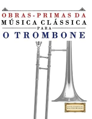 Obras-Primas da Música Clássica para o Trombone: Peças fáceis de Bach, Beethoven, Brahms, Handel, Haydn, Mozart, Schubert, Tchaikovsky, Vivaldi e Wagner - E C Masterworks - cover