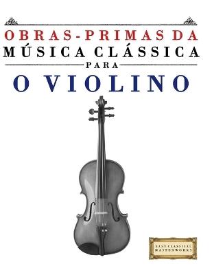 Obras-Primas da Música Clássica para o Violino: Peças fáceis de Bach, Beethoven, Brahms, Handel, Haydn, Mozart, Schubert, Tchaikovsky, Vivaldi e Wagner - E C Masterworks - cover