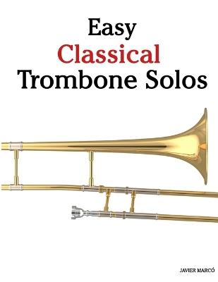 Easy Classical Trombone Solos: Featuring music of Bach, Mozart, Beethoven, Vivaldi and Other Composers - Javier Marcó - cover