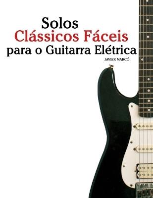 Solos Clássicos Fáceis para o Guitarra Elétrica: Com canções de Bach, Mozart, Beethoven, Vivaldi e outros compositores - Javier Marcó - cover