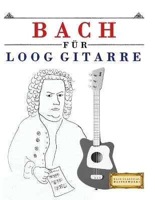 Bach für Loog Gitarre: 10 Leichte Stücke für Loog Gitarre Anfänger Buch - E C Masterworks - cover