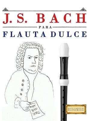 J. S. Bach para Flauta Dulce: 10 Piezas Fáciles para Flauta Dulce Libro para Principiantes - E C Masterworks - cover