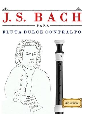 J. S. Bach para Flauta Dulce Contralto: 10 Piezas Fáciles para Flauta Dulce Contralto Libro para Principiantes - E C Masterworks - cover