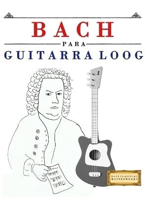 Bach para Guitarra Loog: 10 Piezas Fáciles para Guitarra Loog Libro para Principiantes - E C Masterworks - cover