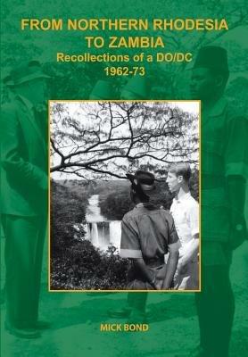 From Northern Rhodesia to Zambia. Recollections of a DO/DC 1962-73 - Mick Bond - cover