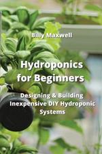 Hydroponics for Beginners: Designing & Building Inexpensive DIY Hydroponic Systems