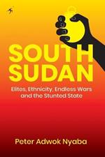 South Sudan: Elites, Ethnicity, Endless Wars and the Stunted State
