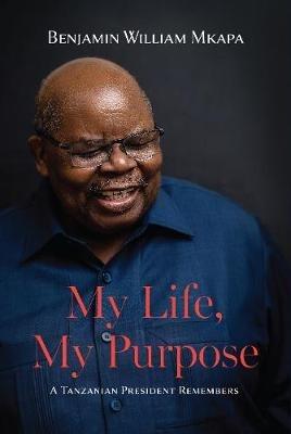 My Life, My Purpose: A Tanzanian President Remembers - Benjamin William Mkapa - cover