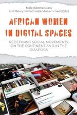 African Women in Digital Spaces: Redefining Social Movements on the Continent and in the Diaspora: Redefining Social Movements on the Continent and in the Diaspora