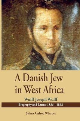 A Danish Jew in West Africa. Wulf Joseph Wulff Biography And Letters 1836-1842 - Selena Axelrod Winsnes - cover