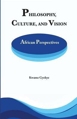 Philosophy Culture and Vision: African Perspectives. Selected Essays - Kwame Gyekye - cover