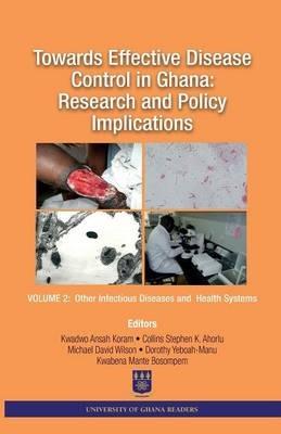 Towards Effective Disease Control in Ghana: Research and Policy Implications. Volume 2 Other Infectious Diseases and Health Systems - cover