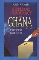 Deepening Democracy in Ghana. Vol. 1 - Joseph Aye - cover