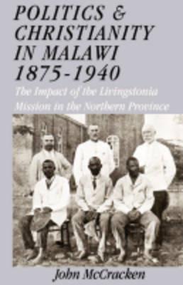 Politics and Christianity in Malawi 1875-1940: The Impact of the Livingstonia Mission in the Northern Province - John McCracken - cover
