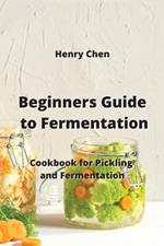 Beginners Guide to Fermentation: Cookbook for Pickling and Fermentation