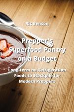 Prepper's Superfood Pantry on a Budget: Long-term no Refrigeration Foods to Stockpile for Modern Preppers