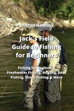 Jack's Field Guide to Fishing for Beginners: Freshwater Fishing, Angling, Boat Fishing, Shore Fishing & More