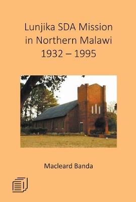 Lunjika SDA Mission in Northern Malawi 1932 - 1995 - Macleard Banda - cover