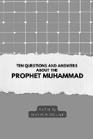 Ten Questions and Answers About The Prophet Muhammad