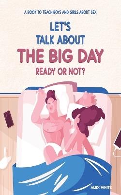 Let's talk about The Big Day: Ready or Not? A book to teach Boys and Girls about Sex - Alex White - cover