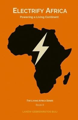 Electrify Africa: Powering A Living Continent - Lakew Gebrekirstos Buli - cover
