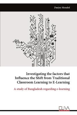 Investigating the factors that Influence the Shift from Traditional Classroom Learning to E-Learning - Durjoy Mondol - cover