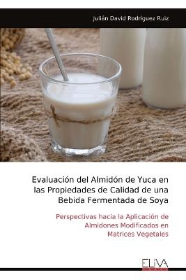Evaluación del Almidón de Yuca en las Propiedades de Calidad de una Bebida Fermentada de Soya - Julián David Rodríguez Ruiz - cover