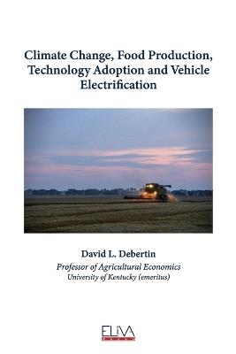 Climate Change, Food Production, Technology Adoption and Vehicle Electrification - David L Debertin - cover