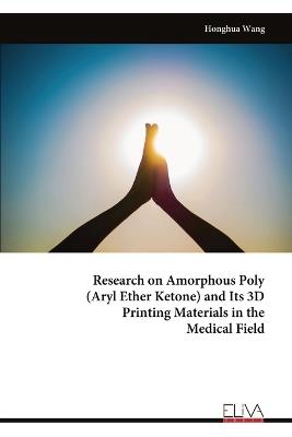 Research on Amorphous Poly (Aryl Ether Ketone) and Its 3D Printing Materials in the Medical Field - Honghua Wang - cover