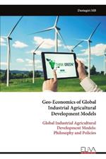 Geo-Economics of Global Industrial Agricultural Development Models: Global Industrial Agricultural Development Models: Philosophy and Policies