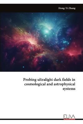 Probing ultralight dark fields in cosmological and astrophysical systems - Hong-Yi Zhang - cover