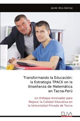 Transformando la Educación: la Estrategia TPACK en la Enseñanza de Matemática en Tacna-Perú - Javier Alca Gómez - cover