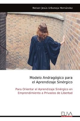 Modelo Andragógico para el Aprendizaje Sinérgico: Para Orientar el Aprendizaje Sinérgico en Emprendimiento a Privados de Libertad - Nelson Jesús Urbaneja Hernández - cover