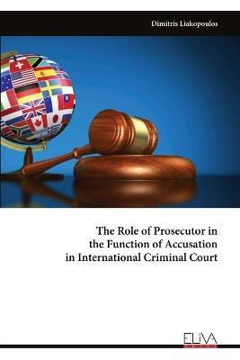 The Role of Prosecutor in the Function of Accusation in International Criminal Court - Dimitris Liakopoulos - cover