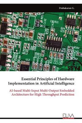 Essential Principles of Hardware Implementation in Artificial Intelligence: AI-based Multi-Input Multi-Output Embedded Architecture for High Throughput Prediction - Prabakaran G - cover