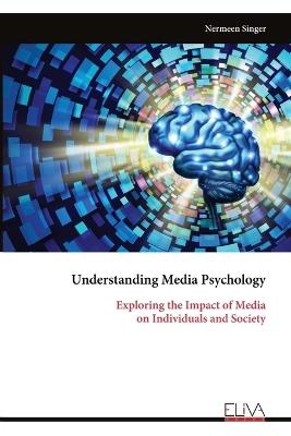 Understanding Media Psychology: Exploring the Impact of Media on Individuals and Society - Nermeen Singer - cover