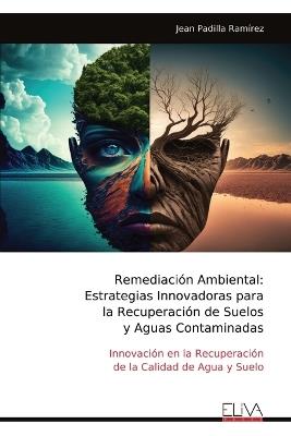 Remediación Ambiental: Estrategias Innovadoras para la Recuperación de Suelos y Aguas Contaminadas - Jean Padilla Ramírez - cover