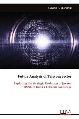 Future Analysis of Telecom Sector: Exploring the Strategic Evolution of Jio and BSNL in India's Telecom Landscape - Samarth H Bharadwaj - cover