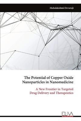 The Potential of Copper Oxide Nanoparticles in Nanomedicine: A New Frontier in Targeted Drug Delivery and Therapeutics - Mahalakshmi Devaraji - cover