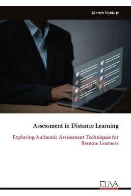 Assessment in Distance Learning: Exploring Authentic Assessment Techniques for Remote Learners - Martin Nobis - cover