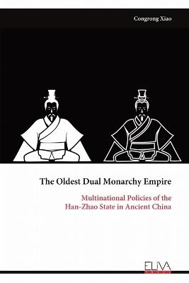 The Oldest Dual Monarchy Empire: Multinational Policies of the Han-Zhao State in Ancient China - Congrong Xiao - cover